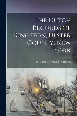 The Dutch Records of Kingston, Ulster County, New York Paperback Legare Street Press