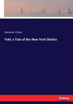 Yekl; a Tale of the New York Ghetto by Cahan, Abraham