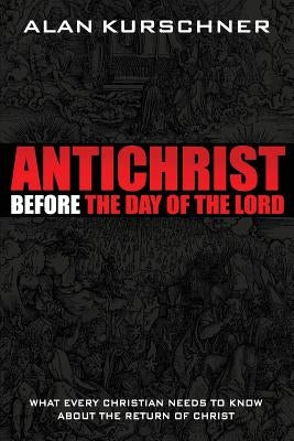 Antichrist Before the Day of the Lord: What Every Christian Needs to Know about the Return of Christ Paperback Eschatos Publishing
