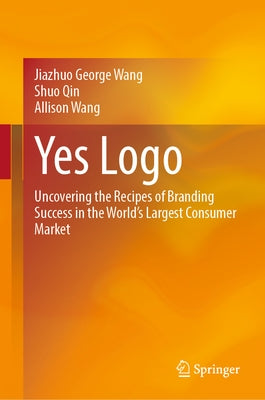Yes LOGO: Uncovering the Recipes of Branding Success in the World's Largest Consumer Market by Wang, Jiazhuo George