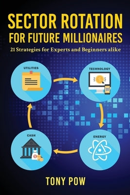 Sector Rotation for Future Millionaires: 21 Strategies for Experts and Beginners alike by Pow, Tony