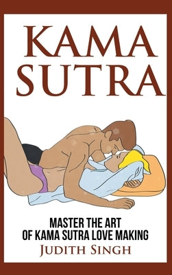 Kama Sutra - Hardcover Version: Master the Art of Kama Sutra Love Making: Bonus Chapter on Tantric Sex Techniques: Master the Art of Kama Sutra Love M by Singh, Judith