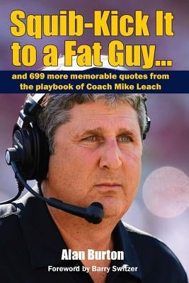 Squib-Kick It to a Fat Guy]]: And 699 More Memorable Quotes from the Playbook of Coach Mike Leach by Burton, Alan