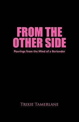 From the Other Side: Pourings from the Mind of a Bartender by Tamerlane, Trixie