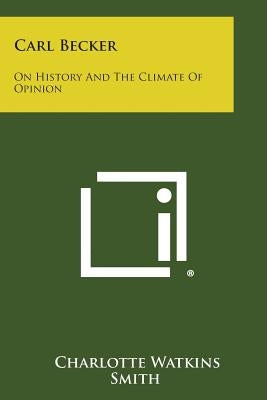 Carl Becker: On History and the Climate of Opinion Paperback Literary Licensing, LLC