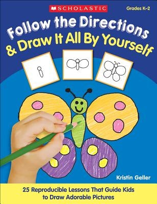 Follow the Directions & Draw It All by Yourself!: 25 Reproducible Lessons That Guide Kids to Draw Adorable Pictures Teaching Resources