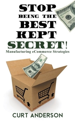 Stop Being the Best Kept Secret: Manufacturing eCommerce Strategies by Anderson, Curt