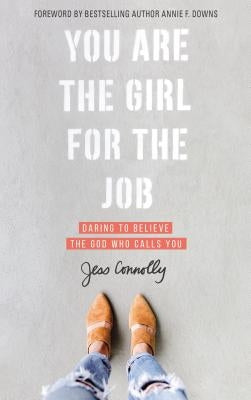 You Are the Girl for the Job: Daring to Believe the God Who Calls You by Connolly, Jess