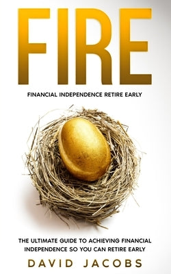 Fire: Financial Independence Retire Early: The Ultimate Guide to Achieving Financial Independence So You Can Retire Early Paperback Independently Published