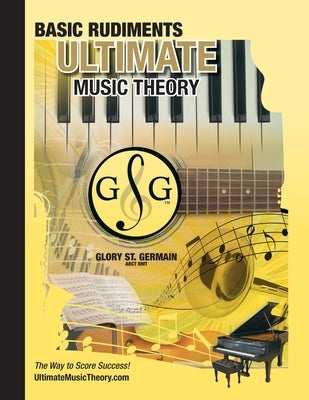 Music Theory Basic Rudiments Workbook - Ultimate Music Theory: Basic Rudiments Ultimate Music Theory Workbook includes UMT Guide & Chart, 12 Step-by-S by St Germain, Glory