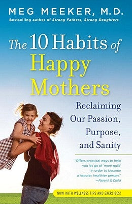 The 10 Habits of Happy Mothers: Reclaiming Our Passion, Purpose, and Sanity by Meeker, Meg