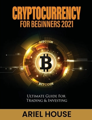 Cryptocurrency for Beginners 2021: Ultimate Guide For Trading & Investing by Ariel House