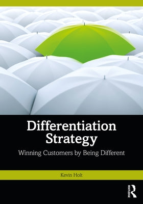 Differentiation Strategy: Winning Customers by Being Different by Holt, Kevin