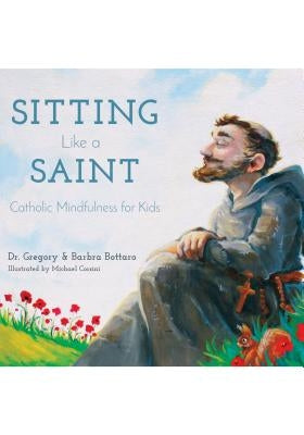 Sitting Like a Saint: Catholic Mindfulness for Kids by Bottaro, Gregory And Barbra