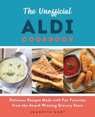 The Unofficial Aldi Cookbook: Delicious Recipes Made with Fan Favorites from the Award-Winning Grocery Store Ulysses Press