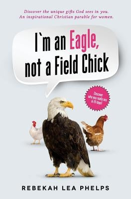 I'm an Eagle, not a Field Chick: An Inspirational Christian Parable for Women by Phelps, Rebekah Lea