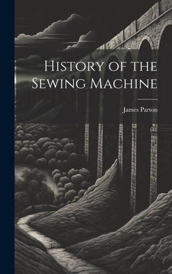 History of the Sewing Machine by Parton, James 1822-1891