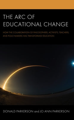 The Arc of Educational Change: How the Collaboration of Philosophers, Activists, Teachers, and Policymakers Has Transformed Education Paperback Rowman & Littlefield Publishers