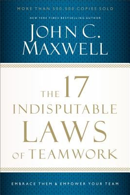 The 17 Indisputable Laws of Teamwork: Embrace Them and Empower Your Team Paperback HarperCollins Leadership