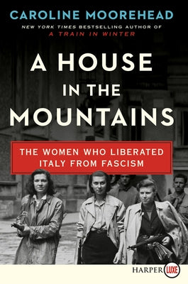 A House in the Mountains: The Women Who Liberated Italy from Fascism by Moorehead, Caroline