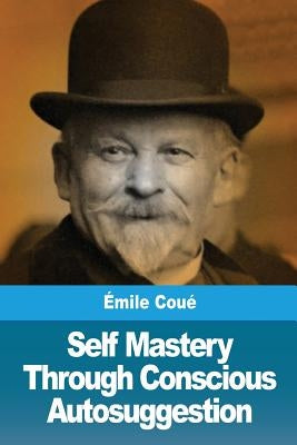 Self Mastery Through Conscious Autosuggestion by Coué, Émile