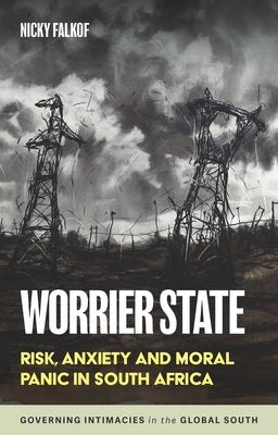 Worrier State: Risk, Anxiety and Moral Panic in South Africa by Falkof, Nicky