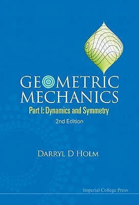 Geometric Mechanics - Part I: Dynamics and Symmetry (2nd Edition) by Holm, Darryl D.