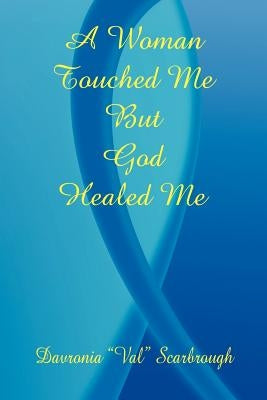 A Woman Touched Me, But God Healed Me by Scarbrough, Davronia