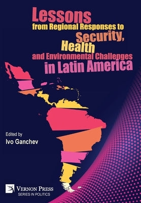 Lessons from Regional Responses to Security, Health and Environmental Challenges in Latin America by Ganchev, Ivo