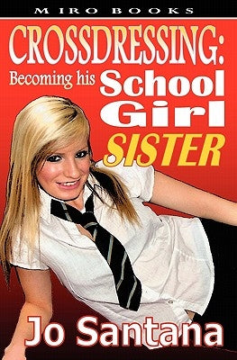 Crossdressing: Becoming His Schoolgirl Sister by Santana, Jo