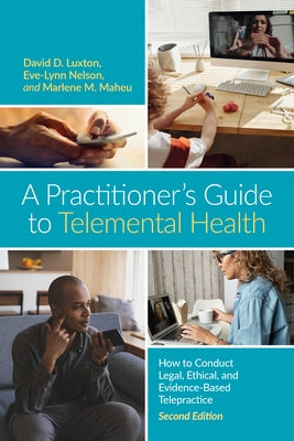 A Practitioner's Guide to Telemental Health: How to Conduct Legal, Ethical, and Evidence-Based Telepractice by Luxton, David D.
