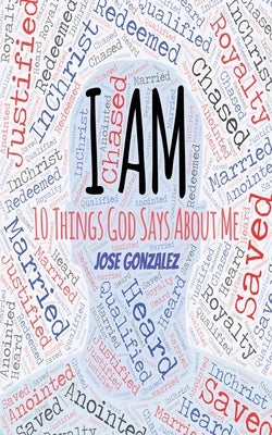 I Am: 10 Things God Says About Me by Gonzalez, Jose