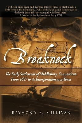 Breakneck: The Early Settlement of Middlebury, Connecticut: From1657 to its Incorporation as a Town. by Sullivan, Raymond E.