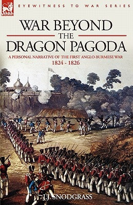 War Beyond the Dragon Pagoda: A Personal Narrative of the First Anglo-Burmese War 1824 - 1826 Paperback Leonaur Ltd