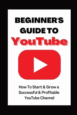 Beginner's Guide To YouTube 2022 Edition: How To Start & Grow a Succby Ann Eckhartessful & Profitable YouTube Channel by Eckhart, Ann