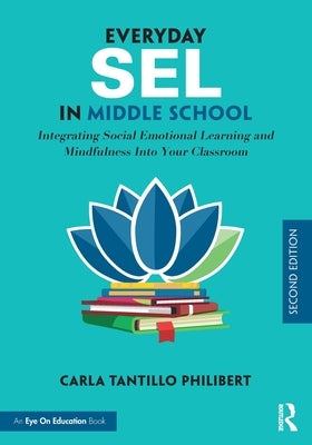 Everyday Sel in Middle School: Integrating Social Emotional Learning and Mindfulness Into Your Classroom by Tantillo Philibert, Carla