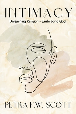 Intimacy: Unlearning Religion - Embracing God by Scott, Petra F. W.