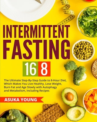 Intermittent Fasting 16/8: The Ultimate Step-By-Step Guide To 8-Hour Diet, Which Makes You Live Healthy, Lose Weight, Burn Fat and Age Slowly wit by Young, Asuka