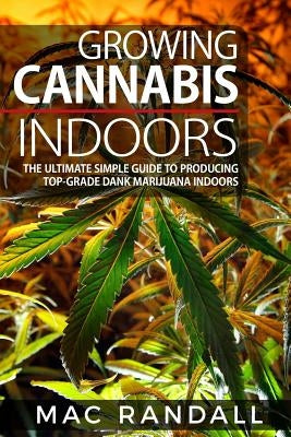 Cannabis: Growing Cannabis Indoors: The Ultimate Simple Guide To Producing Top-Grade Dank Marijuana Indoors Paperback Createspace Independent Publishing Platform