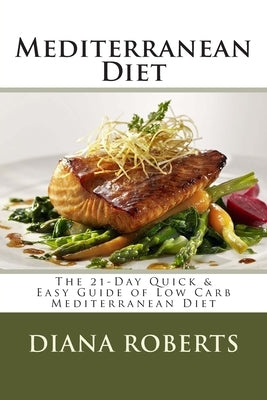 Mediterranean Diet: The 21-Day Quick & Easy Guide of Low Carb Mediterranean Diet by Roberts, Diana H.