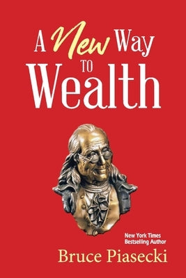 A New Way to Wealth: The Power of Doing More with Less by Piasecki, Bruce