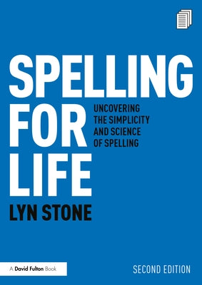 Spelling for Life: Uncovering the Simplicity and Science of Spelling by Stone, Lyn