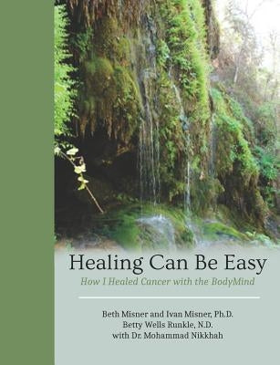 Healing Can Be Easy: How I Healed Cancer with the BodyMind by Misner, Ivan