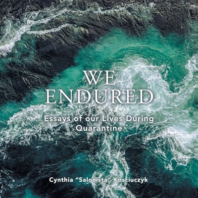 We Endured: Essays of our Lives During Quarantine by Kosciuczyk, Cynthia Salonista