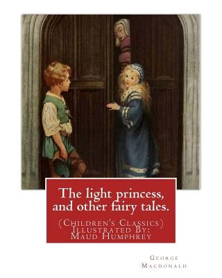 The light princess, and other fairy tales. By: George Macdonald: (Children's Classics) Illustrated By: Maud Humphrey (March 30, 1868 - 1940) was a com Paperback Createspace Independent Publishing Platform