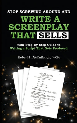 Stop Screwing Around and Write a Screenplay that SELLS: Your Step-By-Step Guide to Writing a Script That Gets Produced Paperback Independently Published