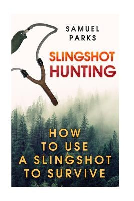 Slingshot Hunting: How To Use A Slingshot To Survive Paperback Createspace Independent Publishing Platform