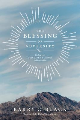 The Blessing of Adversity: Finding Your God-Given Purpose in Life's Troubles by Black, Barry C.