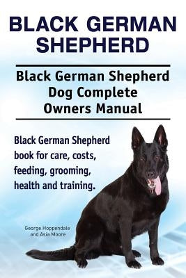 Black German Shepherd. Black German Shepherd Dog Complete Owners Manual. Black German Shepherd book for care, costs, feeding, grooming, health and tra by Moore, Asia