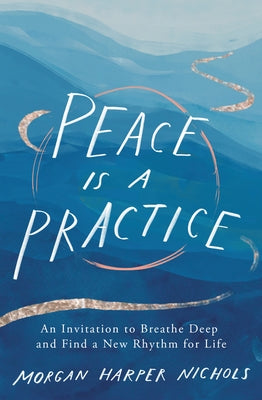 Peace Is a Practice: An Invitation to Breathe Deep and Find a New Rhythm for Life by Nichols, Morgan Harper